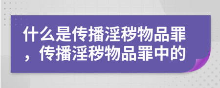 什么是傳播淫穢物品罪，傳播淫穢物品罪中的