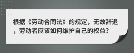 根據(jù)《勞動(dòng)合同法》的規(guī)定，無故辭退，勞動(dòng)者應(yīng)該如何維護(hù)自己的權(quán)益？