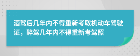 酒駕后幾年內(nèi)不得重新考取機(jī)動車駕駛證，醉駕幾年內(nèi)不得重新考駕照
