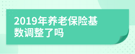 2019年養(yǎng)老保險(xiǎn)基數(shù)調(diào)整了嗎