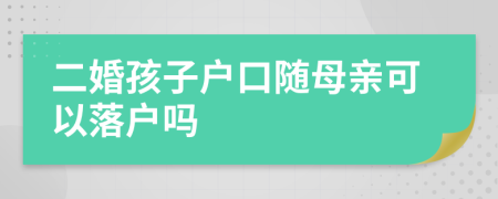 二婚孩子戶口隨母親可以落戶嗎