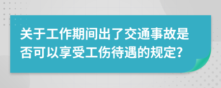 關(guān)于工作期間出了交通事故是否可以享受工傷待遇的規(guī)定？
