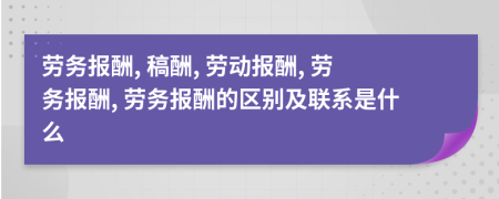 勞務(wù)報酬, 稿酬, 勞動報酬, 勞務(wù)報酬, 勞務(wù)報酬的區(qū)別及聯(lián)系是什么