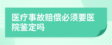 醫(yī)療事故賠償必須要醫(yī)院鑒定嗎