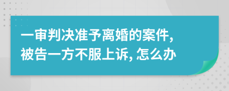 一審判決準(zhǔn)予離婚的案件, 被告一方不服上訴, 怎么辦