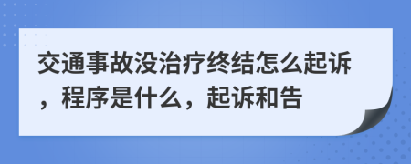 交通事故沒治療終結(jié)怎么起訴，程序是什么，起訴和告