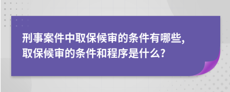 刑事案件中取保候?qū)彽臈l件有哪些, 取保候?qū)彽臈l件和程序是什么?