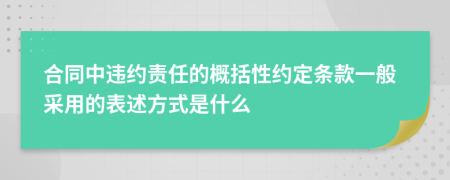 合同中違約責(zé)任的概括性約定條款一般采用的表述方式是什么