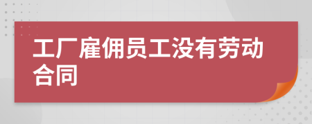 工廠雇傭員工沒(méi)有勞動(dòng)合同