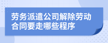 勞務(wù)派遣公司解除勞動(dòng)合同要走哪些程序