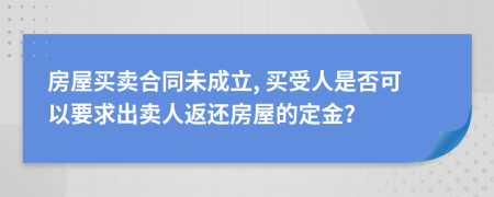 房屋買賣合同未成立, 買受人是否可以要求出賣人返還房屋的定金？