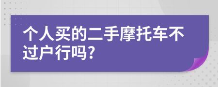 個人買的二手摩托車不過戶行嗎?