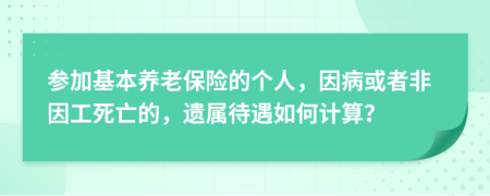 參加基本養(yǎng)老保險(xiǎn)的個(gè)人，因病或者非因工死亡的，遺屬待遇如何計(jì)算？
