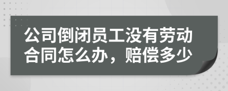 公司倒閉員工沒(méi)有勞動(dòng)合同怎么辦，賠償多少