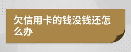 欠信用卡的錢沒錢還怎么辦