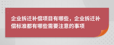 企業(yè)拆遷補(bǔ)償項目有哪些，企業(yè)拆遷補(bǔ)償標(biāo)準(zhǔn)都有哪些需要注意的事項