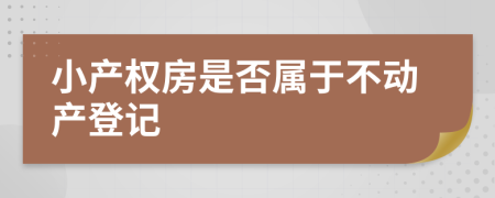 小產(chǎn)權(quán)房是否屬于不動產(chǎn)登記