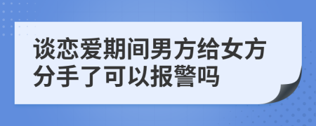 談戀愛期間男方給女方分手了可以報(bào)警嗎