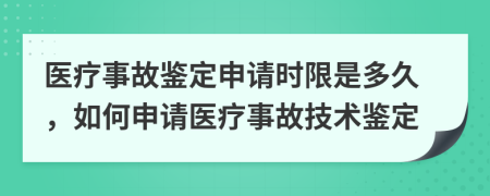 醫(yī)療事故鑒定申請(qǐng)時(shí)限是多久，如何申請(qǐng)醫(yī)療事故技術(shù)鑒定