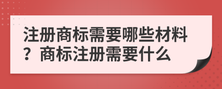 注冊商標(biāo)需要哪些材料？商標(biāo)注冊需要什么