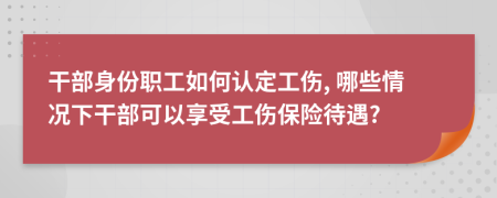 干部身份職工如何認定工傷, 哪些情況下干部可以享受工傷保險待遇?