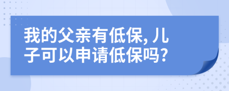 我的父親有低保, 兒子可以申請低保嗎?