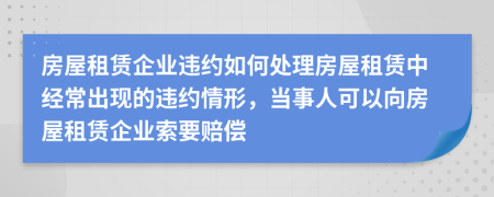 房屋租賃企業(yè)違約如何處理房屋租賃中經(jīng)常出現(xiàn)的違約情形，當(dāng)事人可以向房屋租賃企業(yè)索要賠償