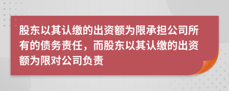 股東以其認(rèn)繳的出資額為限承擔(dān)公司所有的債務(wù)責(zé)任，而股東以其認(rèn)繳的出資額為限對(duì)公司負(fù)責(zé)