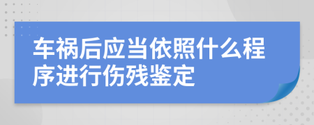 車禍后應(yīng)當(dāng)依照什么程序進(jìn)行傷殘鑒定