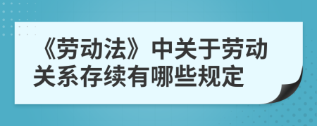 《勞動法》中關(guān)于勞動關(guān)系存續(xù)有哪些規(guī)定