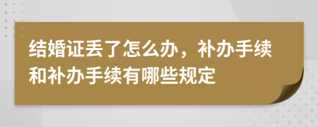 結(jié)婚證丟了怎么辦，補辦手續(xù)和補辦手續(xù)有哪些規(guī)定
