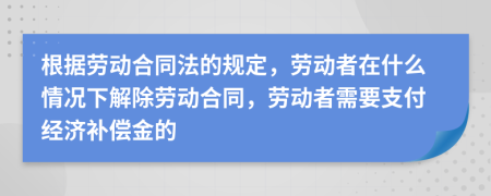 根據(jù)勞動(dòng)合同法的規(guī)定，勞動(dòng)者在什么情況下解除勞動(dòng)合同，勞動(dòng)者需要支付經(jīng)濟(jì)補(bǔ)償金的