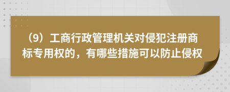 （9）工商行政管理機關(guān)對侵犯注冊商標專用權(quán)的，有哪些措施可以防止侵權(quán)