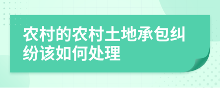農(nóng)村的農(nóng)村土地承包糾紛該如何處理