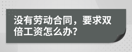 沒(méi)有勞動(dòng)合同，要求雙倍工資怎么辦？