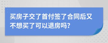 買房子交了首付簽了合同后又不想買了可以退房嗎？