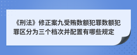 《刑法》修正案九受賄數(shù)額犯罪數(shù)額犯罪區(qū)分為三個(gè)檔次并配置有哪些規(guī)定