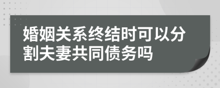婚姻關(guān)系終結(jié)時可以分割夫妻共同債務(wù)嗎