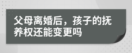 父母離婚后，孩子的撫養(yǎng)權(quán)還能變更嗎