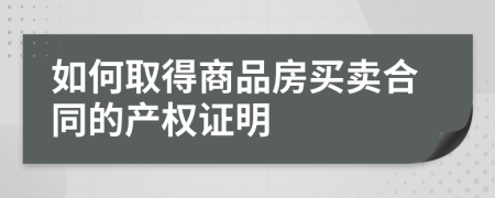 如何取得商品房買賣合同的產權證明