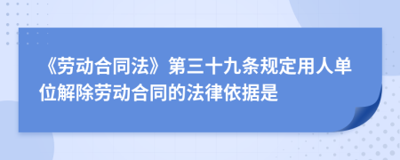 《勞動(dòng)合同法》第三十九條規(guī)定用人單位解除勞動(dòng)合同的法律依據(jù)是