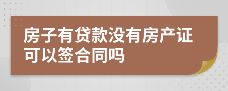 房子有貸款沒有房產(chǎn)證可以簽合同嗎