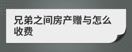 兄弟之間房產(chǎn)贈(zèng)與怎么收費(fèi)