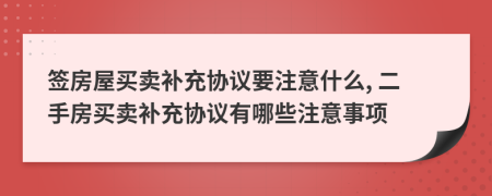 簽房屋買賣補(bǔ)充協(xié)議要注意什么, 二手房買賣補(bǔ)充協(xié)議有哪些注意事項(xiàng)