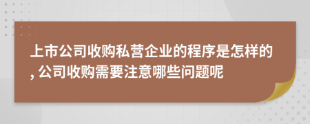 上市公司收購(gòu)私營(yíng)企業(yè)的程序是怎樣的, 公司收購(gòu)需要注意哪些問題呢