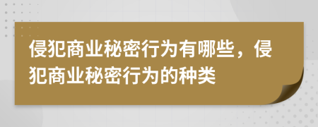 侵犯商業(yè)秘密行為有哪些，侵犯商業(yè)秘密行為的種類
