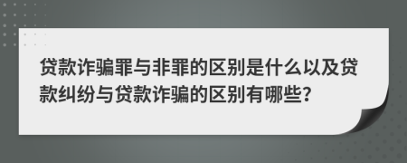 貸款詐騙罪與非罪的區(qū)別是什么以及貸款糾紛與貸款詐騙的區(qū)別有哪些？