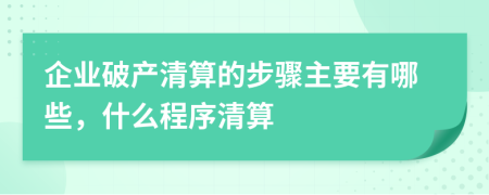 企業(yè)破產(chǎn)清算的步驟主要有哪些，什么程序清算