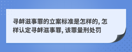 尋釁滋事罪的立案標(biāo)準(zhǔn)是怎樣的, 怎樣認(rèn)定尋釁滋事罪, 該罪量刑處罰