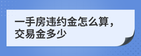 一手房違約金怎么算，交易金多少